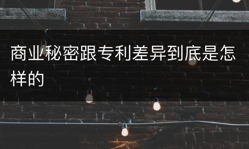 商业秘密跟专利差异到底是怎样的