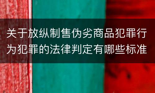 关于放纵制售伪劣商品犯罪行为犯罪的法律判定有哪些标准