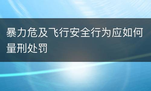 暴力危及飞行安全行为应如何量刑处罚