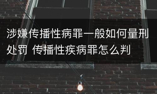 涉嫌传播性病罪一般如何量刑处罚 传播性疾病罪怎么判
