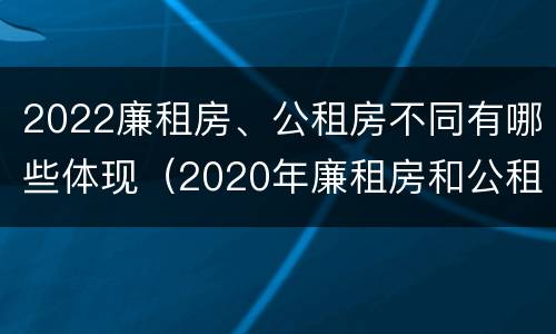 2022廉租房、公租房不同有哪些体现（2020年廉租房和公租房的区别）