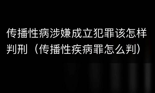 传播性病涉嫌成立犯罪该怎样判刑（传播性疾病罪怎么判）