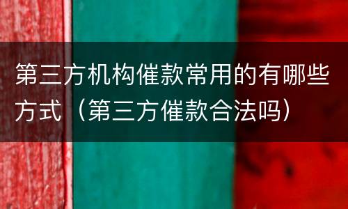 第三方机构催款常用的有哪些方式（第三方催款合法吗）