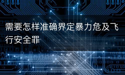 需要怎样准确界定暴力危及飞行安全罪