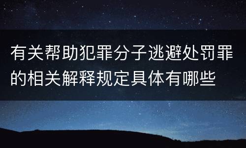 有关帮助犯罪分子逃避处罚罪的相关解释规定具体有哪些