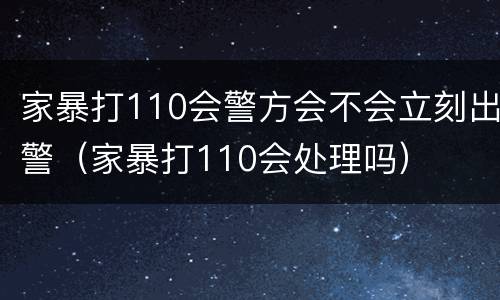 家暴打110会警方会不会立刻出警（家暴打110会处理吗）