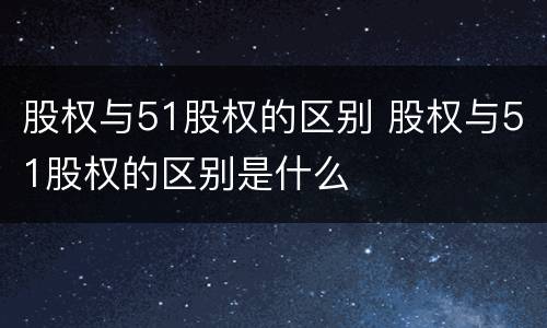 股权与51股权的区别 股权与51股权的区别是什么