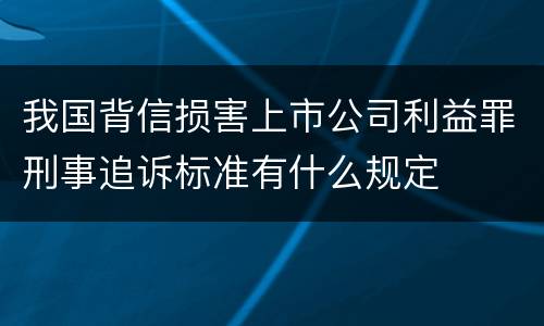 我国背信损害上市公司利益罪刑事追诉标准有什么规定