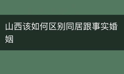 山西该如何区别同居跟事实婚姻