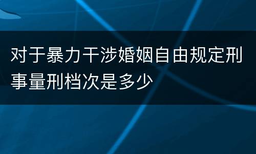 对于暴力干涉婚姻自由规定刑事量刑档次是多少