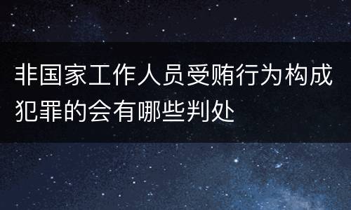 非国家工作人员受贿行为构成犯罪的会有哪些判处