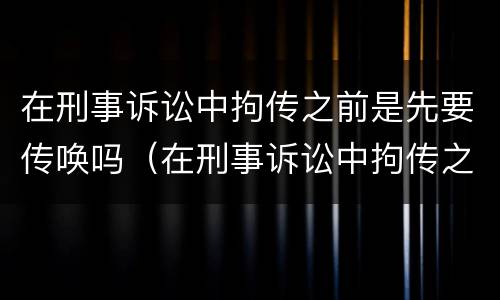 在刑事诉讼中拘传之前是先要传唤吗（在刑事诉讼中拘传之前是先要传唤吗还是拘留）