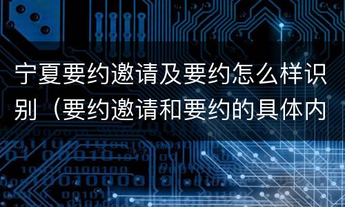 宁夏要约邀请及要约怎么样识别（要约邀请和要约的具体内容）