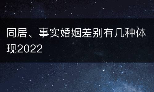 同居、事实婚姻差别有几种体现2022