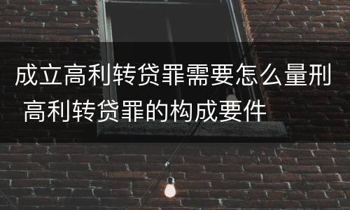 成立高利转贷罪需要怎么量刑 高利转贷罪的构成要件