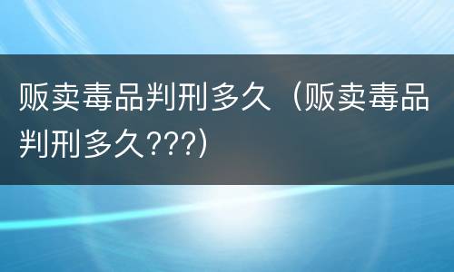 贩卖毒品判刑多久（贩卖毒品判刑多久???）