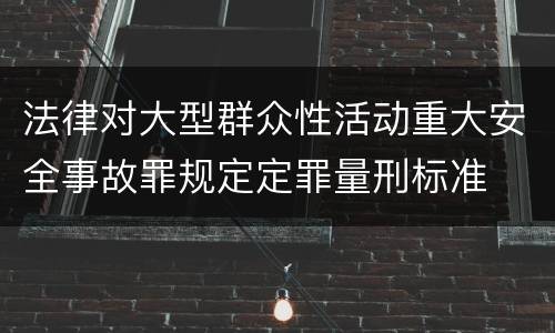 法律对大型群众性活动重大安全事故罪规定定罪量刑标准