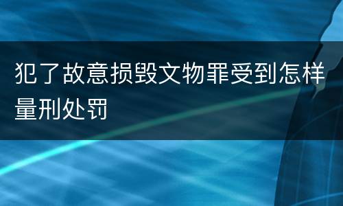 犯了故意损毁文物罪受到怎样量刑处罚