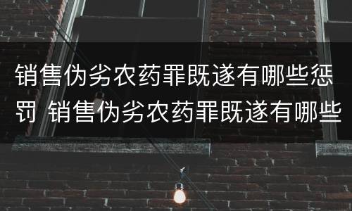 销售伪劣农药罪既遂有哪些惩罚 销售伪劣农药罪既遂有哪些惩罚方式