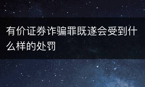 有价证券诈骗罪既遂会受到什么样的处罚