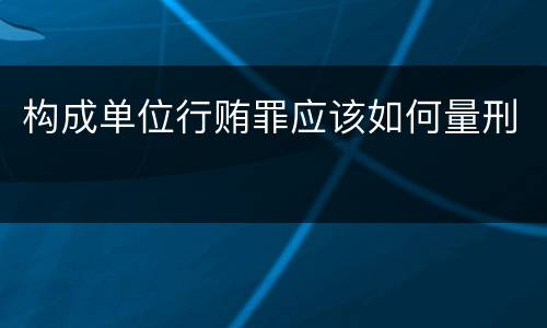 构成单位行贿罪应该如何量刑