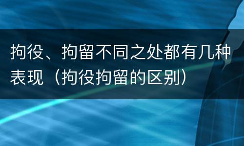 拘役、拘留不同之处都有几种表现（拘役拘留的区别）