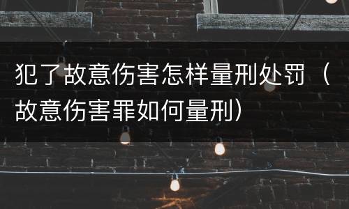 犯了故意伤害怎样量刑处罚（故意伤害罪如何量刑）