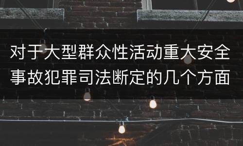 对于大型群众性活动重大安全事故犯罪司法断定的几个方面