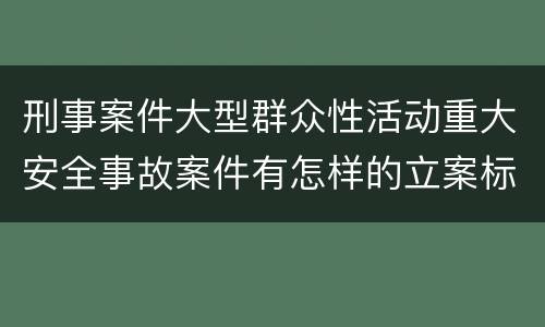 刑事案件大型群众性活动重大安全事故案件有怎样的立案标准