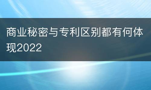 商业秘密与专利区别都有何体现2022
