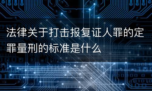 法律关于打击报复证人罪的定罪量刑的标准是什么