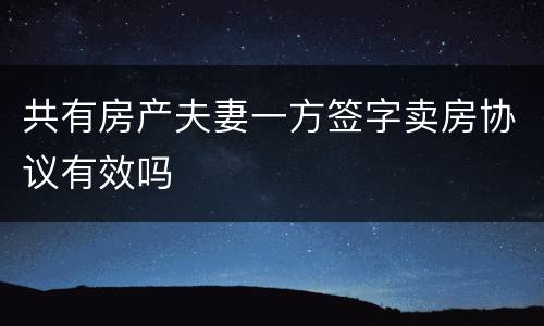 共有房产夫妻一方签字卖房协议有效吗
