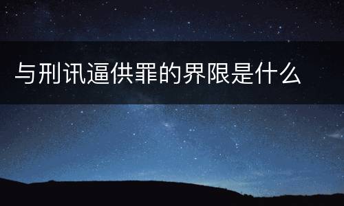 与刑讯逼供罪的界限是什么