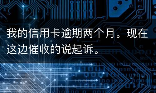 我的信用卡逾期两个月。现在这边催收的说起诉。