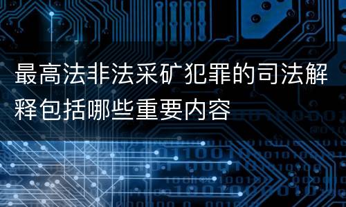 最高法非法采矿犯罪的司法解释包括哪些重要内容