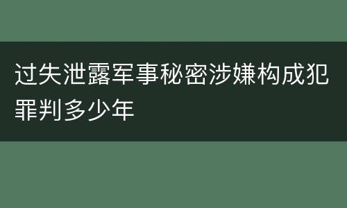 过失泄露军事秘密涉嫌构成犯罪判多少年