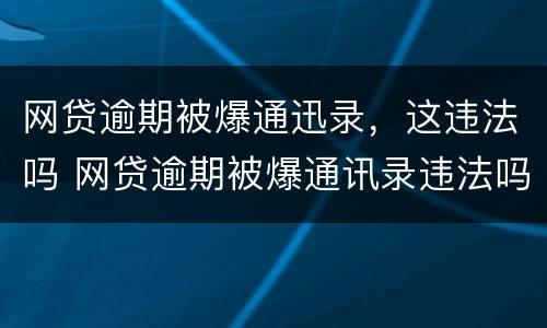 网贷逾期被爆通迅录，这违法吗 网贷逾期被爆通讯录违法吗?