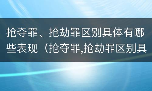 抢夺罪、抢劫罪区别具体有哪些表现（抢夺罪,抢劫罪区别具体有哪些表现形式）