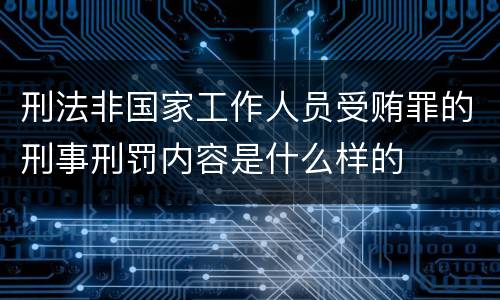 刑法非国家工作人员受贿罪的刑事刑罚内容是什么样的