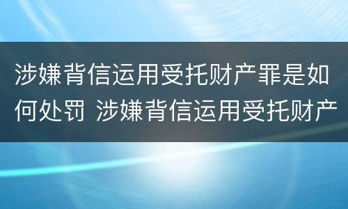 涉嫌背信运用受托财产罪是如何处罚 涉嫌背信运用受托财产罪是如何处罚的