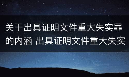 关于出具证明文件重大失实罪的内涵 出具证明文件重大失实罪的构成要件错误的是什么