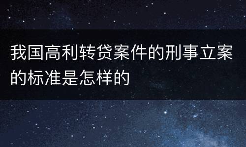 我国高利转贷案件的刑事立案的标准是怎样的