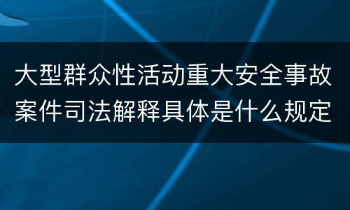 大型群众性活动重大安全事故案件司法解释具体是什么规定