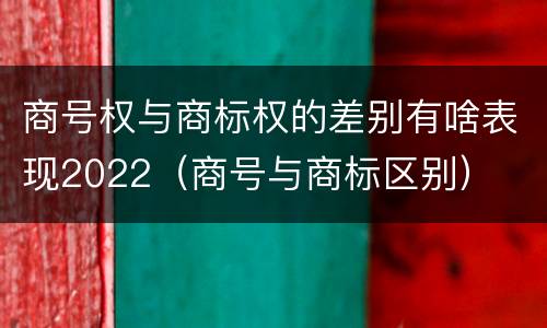 商号权与商标权的差别有啥表现2022（商号与商标区别）