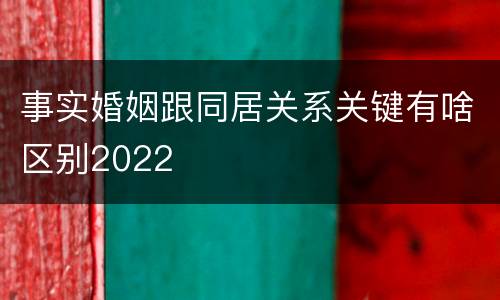 事实婚姻跟同居关系关键有啥区别2022