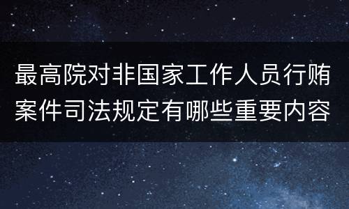 最高院对非国家工作人员行贿案件司法规定有哪些重要内容
