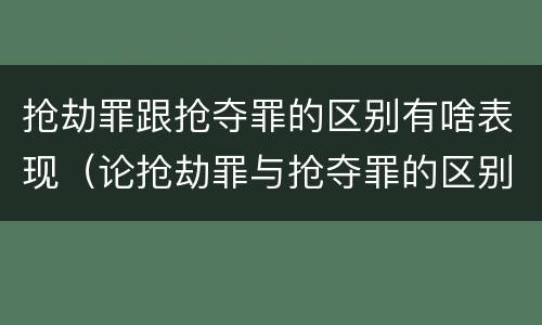 抢劫罪跟抢夺罪的区别有啥表现（论抢劫罪与抢夺罪的区别）