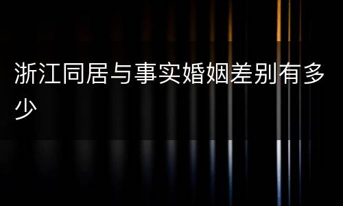 浙江同居与事实婚姻差别有多少