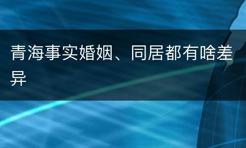 青海事实婚姻、同居都有啥差异
