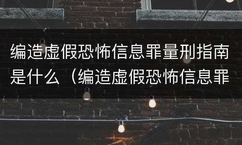 编造虚假恐怖信息罪量刑指南是什么（编造虚假恐怖信息罪量刑指南是什么意思）